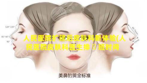 人民医院扩建后皮肤科新体验(人民医院皮肤科医生排 ☘ 班时间表 🦁 )